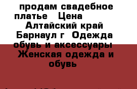 продам свадебное платье › Цена ­ 3 000 - Алтайский край, Барнаул г. Одежда, обувь и аксессуары » Женская одежда и обувь   